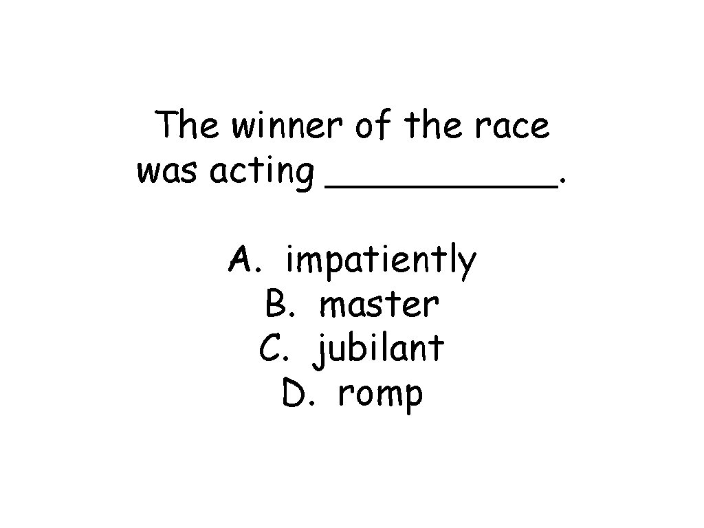 The winner of the race was acting _____. A. impatiently B. master C. jubilant