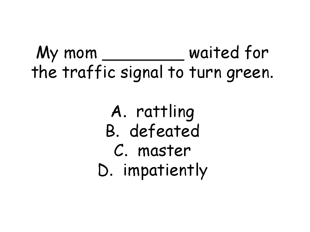 My mom ____ waited for the traffic signal to turn green. A. rattling B.