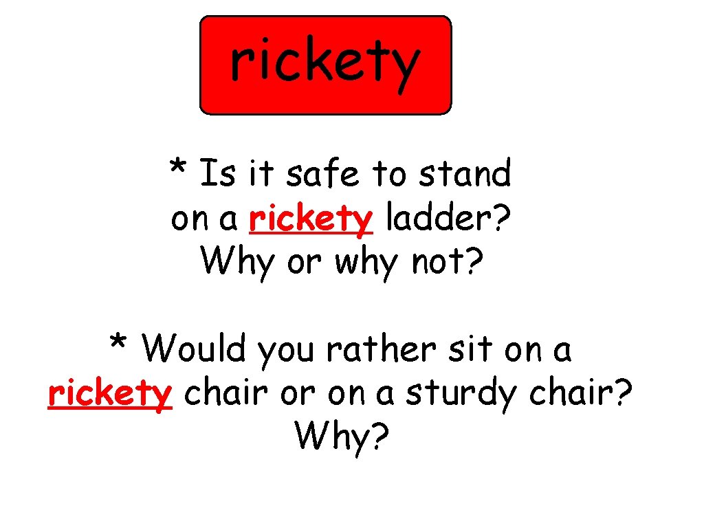 rickety * Is it safe to stand on a rickety ladder? Why or why