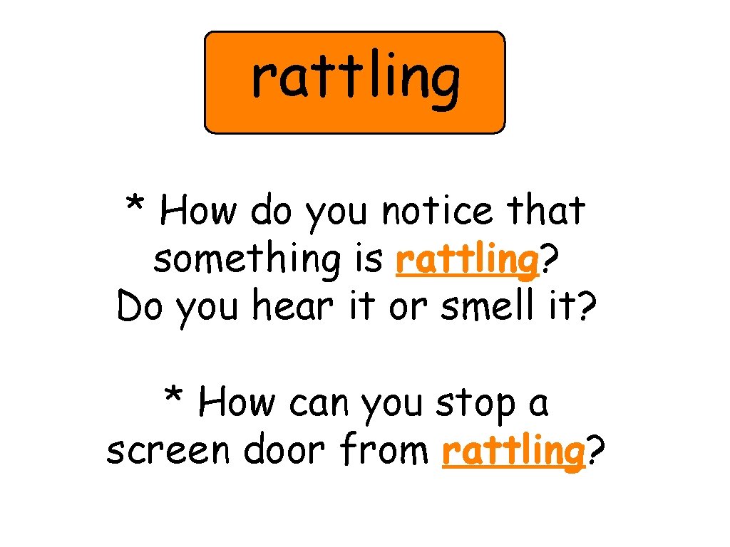 rattling * How do you notice that something is rattling? Do you hear it