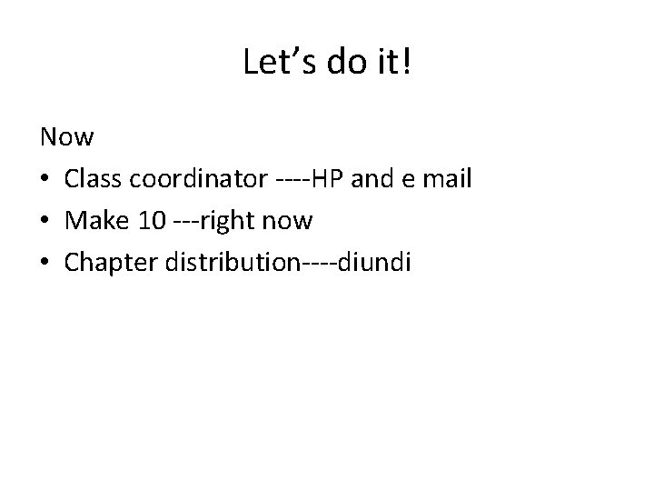 Let’s do it! Now • Class coordinator ----HP and e mail • Make 10