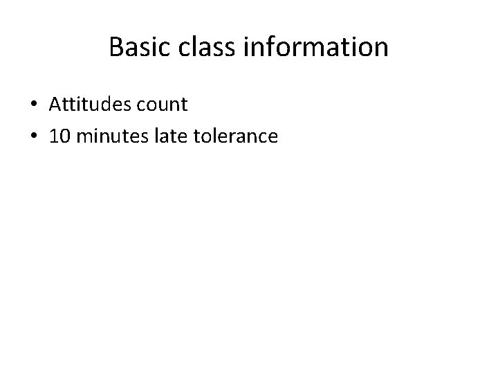 Basic class information • Attitudes count • 10 minutes late tolerance 