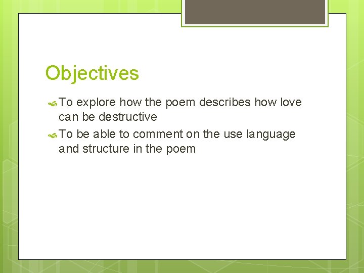 Objectives To explore how the poem describes how love can be destructive To be