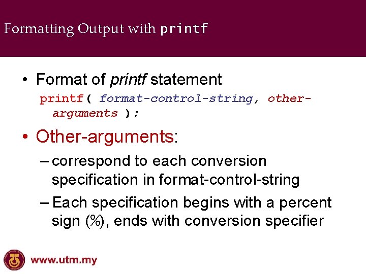 Formatting Output with printf • Format of printf statement printf( format-control-string, otherarguments ); •