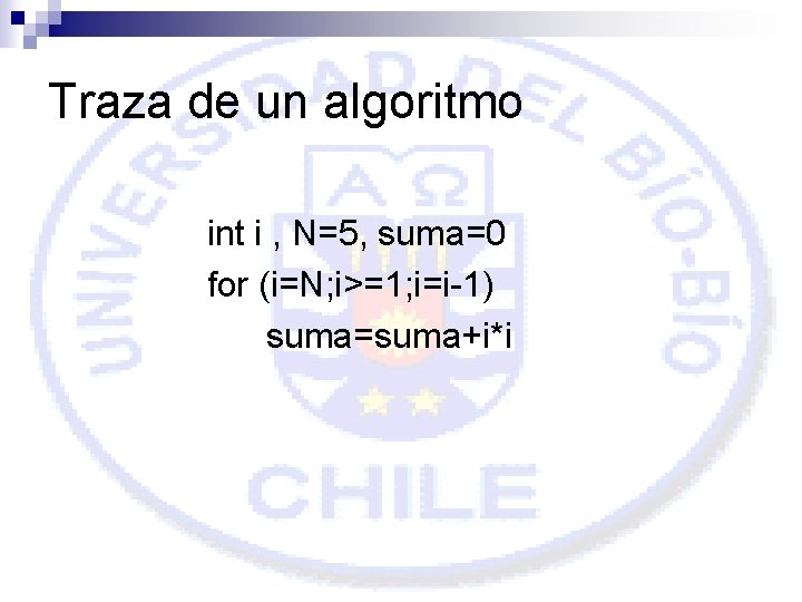 Traza de un algoritmo int i , N=5, suma=0 for (i=N; i>=1; i=i-1) suma=suma+i*i