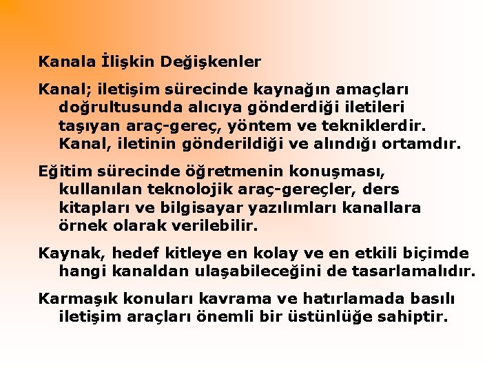 Kanala İlişkin Değişkenler Kanal; iletişim sürecinde kaynağın amaçları doğrultusunda alıcıya gönderdiği iletileri taşıyan araç