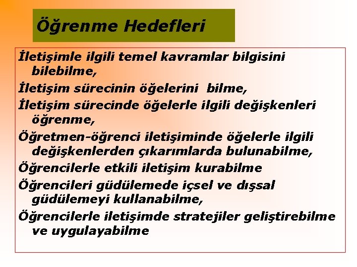 Öğrenme Hedefleri İletişimle ilgili temel kavramlar bilgisini bilebilme, İletişim sürecinin öğelerini bilme, İletişim sürecinde