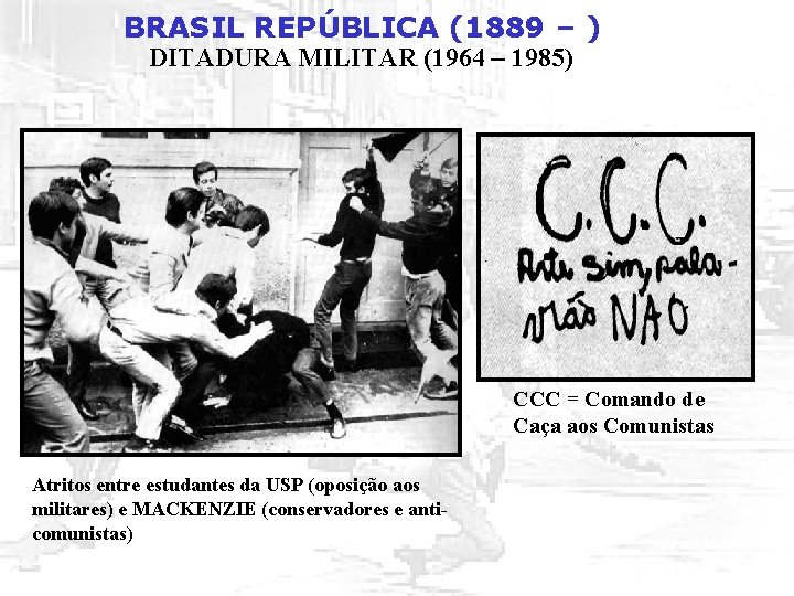 BRASIL REPÚBLICA (1889 – ) DITADURA MILITAR (1964 – 1985) CCC = Comando de