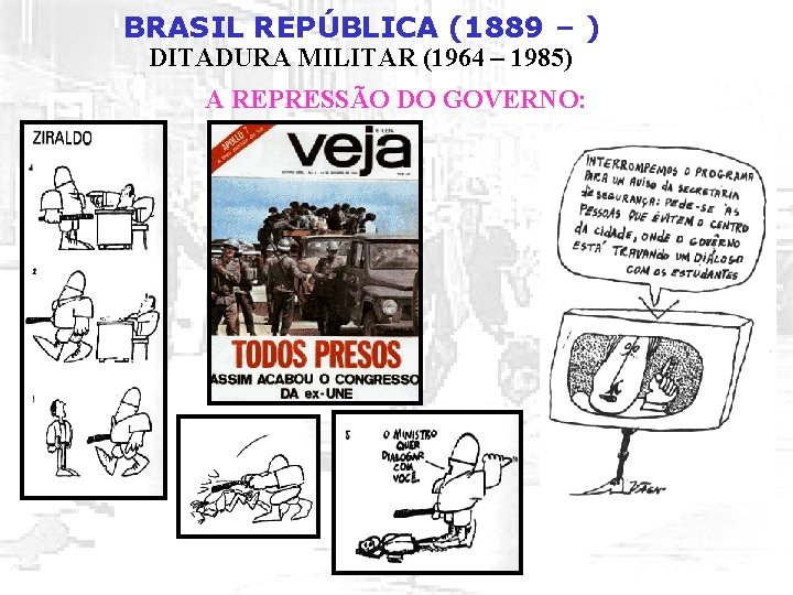 BRASIL REPÚBLICA (1889 – ) DITADURA MILITAR (1964 – 1985) A REPRESSÃO DO GOVERNO: