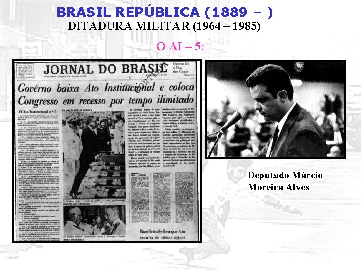 BRASIL REPÚBLICA (1889 – ) DITADURA MILITAR (1964 – 1985) O AI – 5: