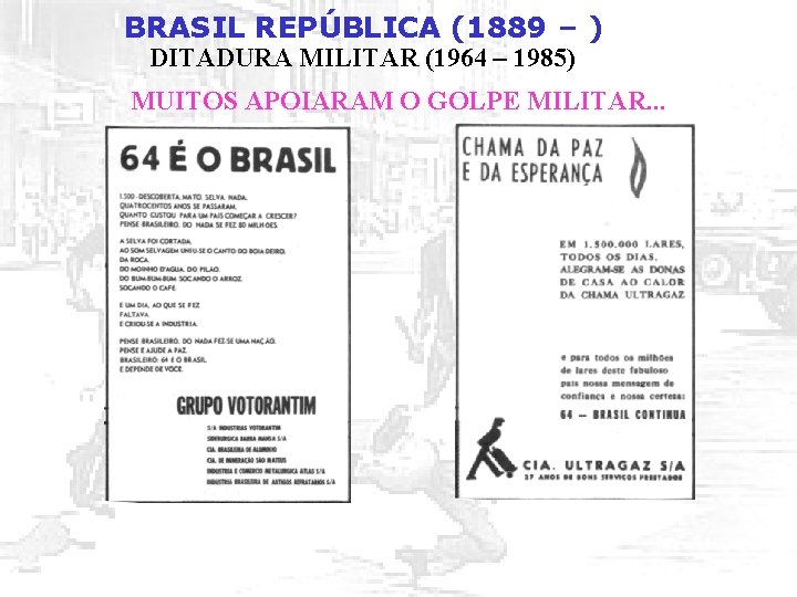 BRASIL REPÚBLICA (1889 – ) DITADURA MILITAR (1964 – 1985) MUITOS APOIARAM O GOLPE