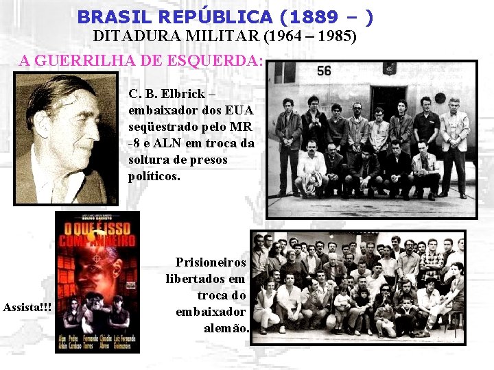 BRASIL REPÚBLICA (1889 – ) DITADURA MILITAR (1964 – 1985) A GUERRILHA DE ESQUERDA: