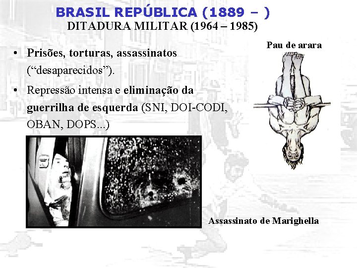 BRASIL REPÚBLICA (1889 – ) DITADURA MILITAR (1964 – 1985) Pau de arara •