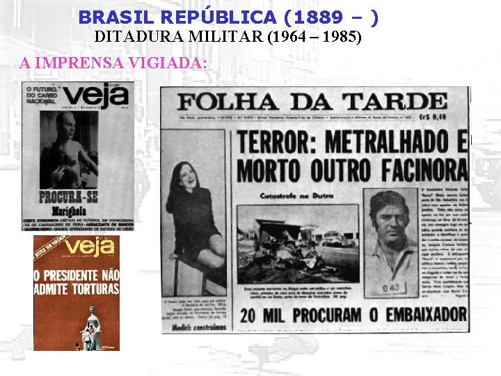 BRASIL REPÚBLICA (1889 – ) DITADURA MILITAR (1964 – 1985) A IMPRENSA VIGIADA: 