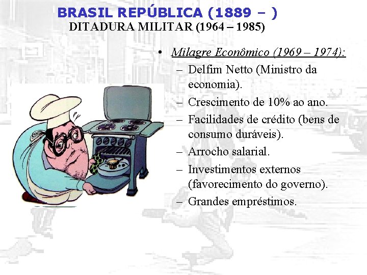 BRASIL REPÚBLICA (1889 – ) DITADURA MILITAR (1964 – 1985) • Milagre Econômico (1969