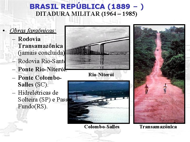 BRASIL REPÚBLICA (1889 – ) DITADURA MILITAR (1964 – 1985) • Obras faraônicas: –