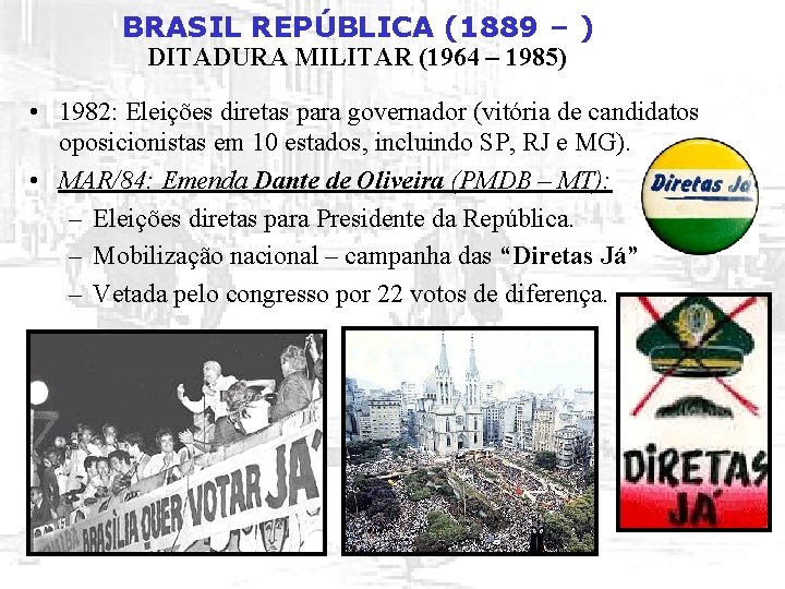 BRASIL REPÚBLICA (1889 – ) DITADURA MILITAR (1964 – 1985) • 1982: Eleições diretas