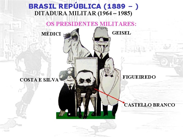 BRASIL REPÚBLICA (1889 – ) DITADURA MILITAR (1964 – 1985) OS PRESIDENTES MILITARES: MÉDICI