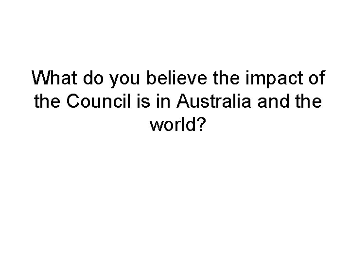 What do you believe the impact of the Council is in Australia and the