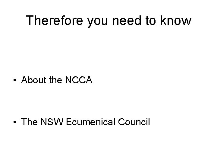 Therefore you need to know • About the NCCA • The NSW Ecumenical Council