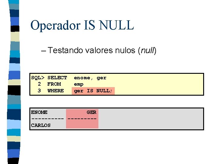 Operador IS NULL – Testando valores nulos (null) SQL> SELECT 2 FROM 3 WHERE