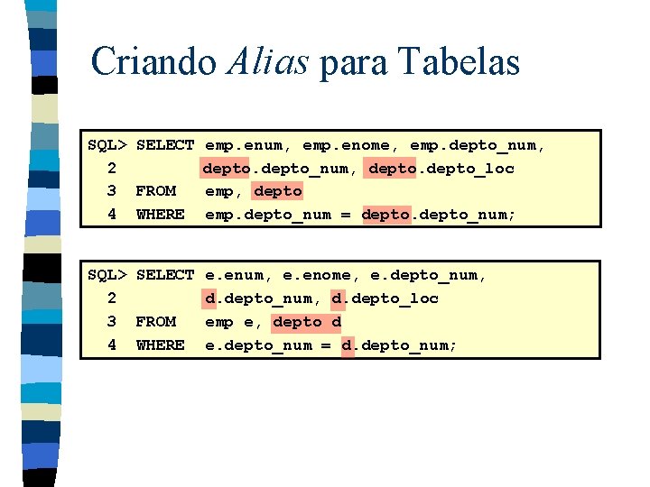 Criando Alias para Tabelas SQL> SELECT emp. enum, emp. enome, emp. depto_num, 2 depto_num,