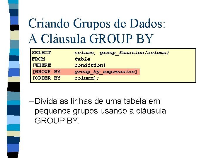 Criando Grupos de Dados: A Cláusula GROUP BY SELECT FROM [WHERE [GROUP BY [ORDER