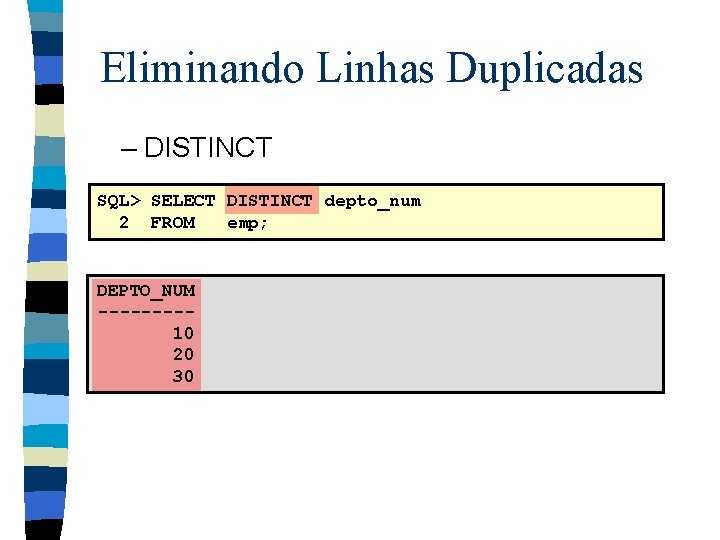 Eliminando Linhas Duplicadas – DISTINCT SQL> SELECT DISTINCT depto_num 2 FROM emp; DEPTO_NUM ----10