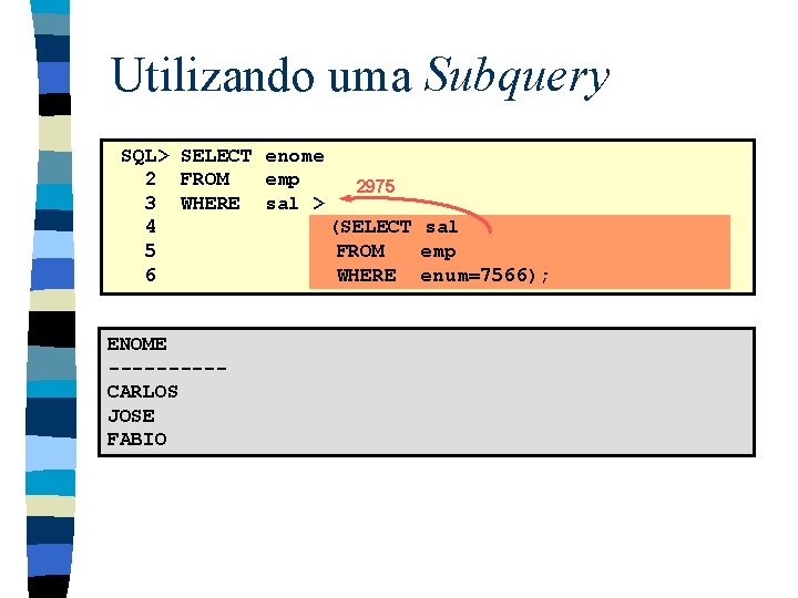 Utilizando uma Subquery SQL> SELECT enome 2 FROM emp 2975 3 WHERE sal >