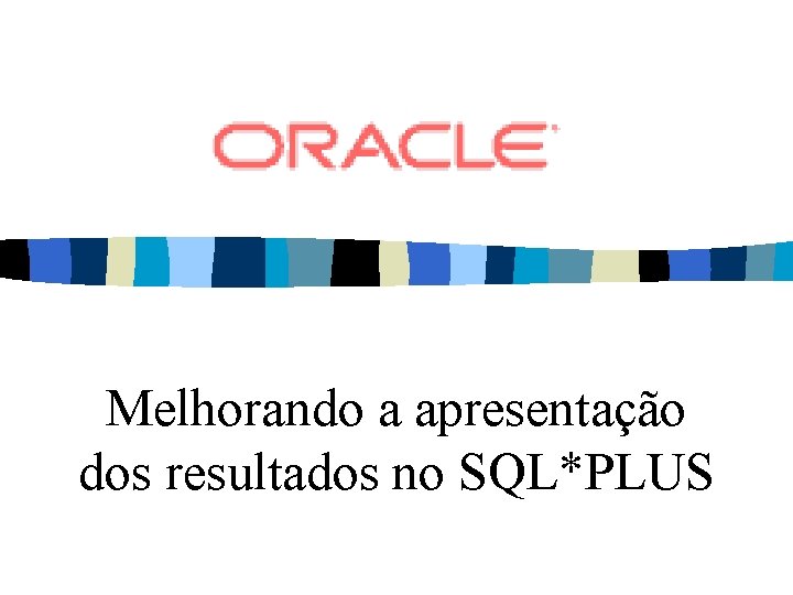 Melhorando a apresentação dos resultados no SQL*PLUS 