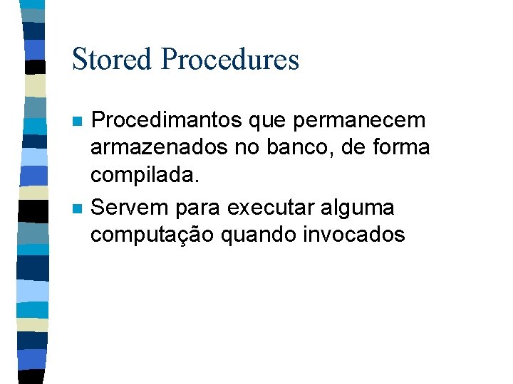 Stored Procedures n n Procedimantos que permanecem armazenados no banco, de forma compilada. Servem