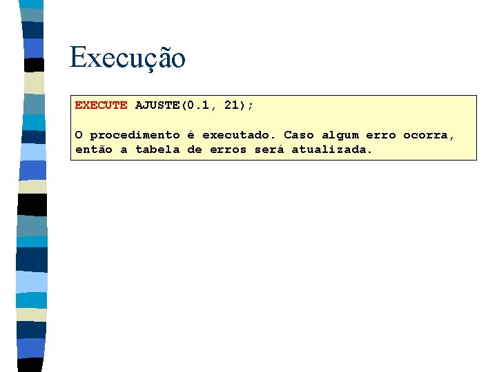 Execução EXECUTE AJUSTE(0. 1, 21); O procedimento é executado. Caso algum erro ocorra, então