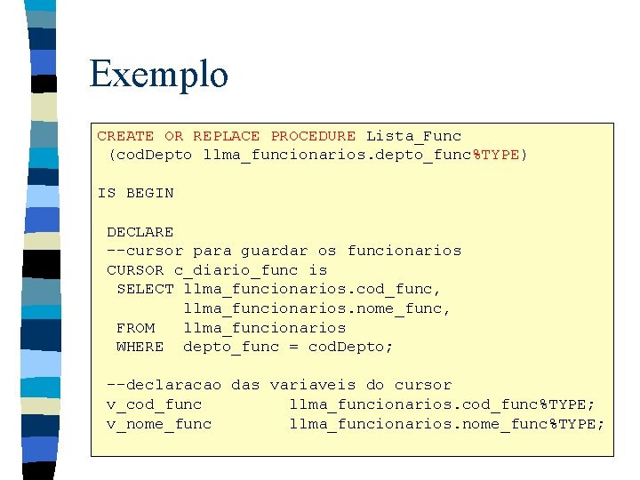 Exemplo CREATE OR REPLACE PROCEDURE Lista_Func (cod. Depto llma_funcionarios. depto_func%TYPE) IS BEGIN DECLARE --cursor