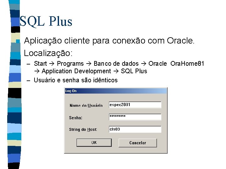 SQL Plus n n Aplicação cliente para conexão com Oracle. Localização: – Start Programs