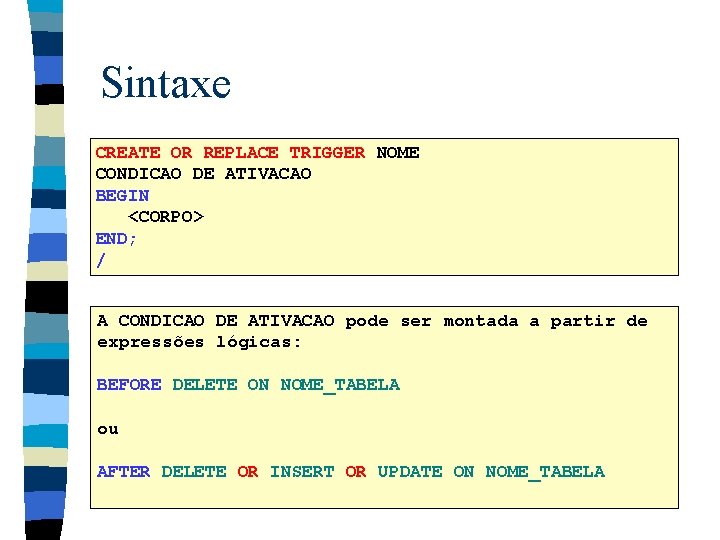 Sintaxe CREATE OR REPLACE TRIGGER NOME CONDICAO DE ATIVACAO BEGIN <CORPO> END; / A