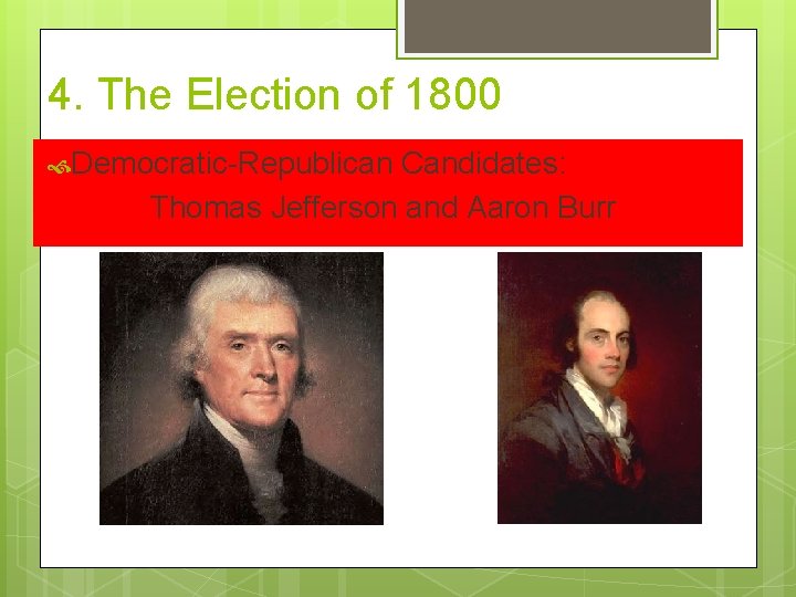 4. The Election of 1800 Democratic-Republican Candidates: Thomas Jefferson and Aaron Burr 