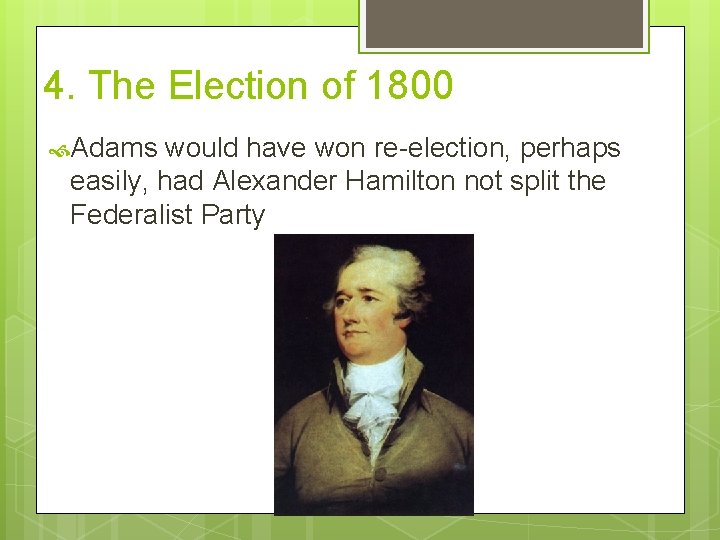 4. The Election of 1800 Adams would have won re-election, perhaps easily, had Alexander