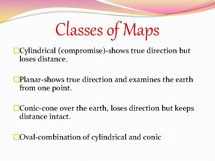 Classes of Maps �Cylindrical (compromise)-shows true direction but loses distance. �Planar-shows true direction and