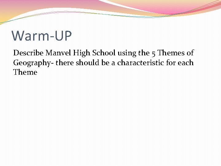 Warm-UP Describe Manvel High School using the 5 Themes of Geography- there should be