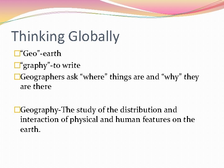 Thinking Globally �“Geo”-earth �“graphy”-to write �Geographers ask “where” things are and “why” they are