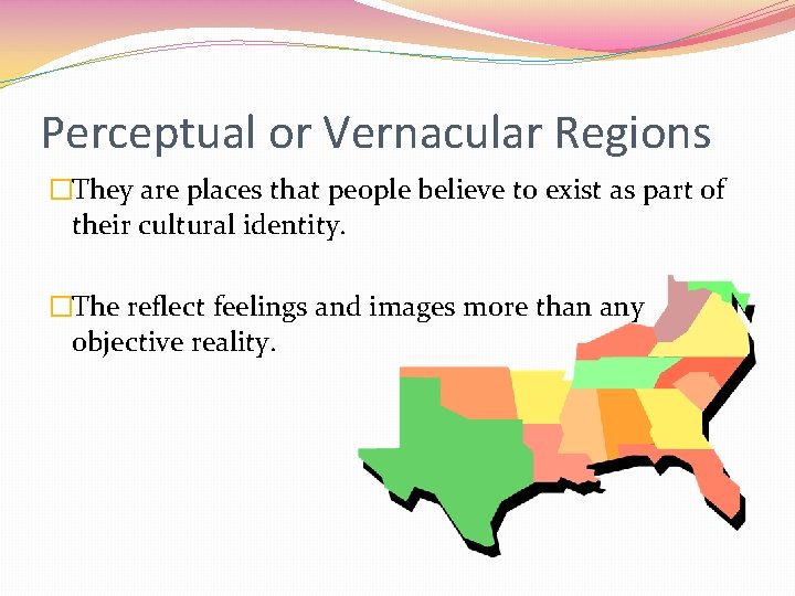 Perceptual or Vernacular Regions �They are places that people believe to exist as part