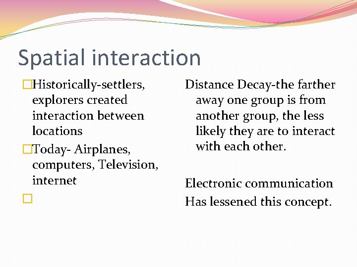 Spatial interaction �Historically-settlers, explorers created interaction between locations �Today- Airplanes, computers, Television, internet �