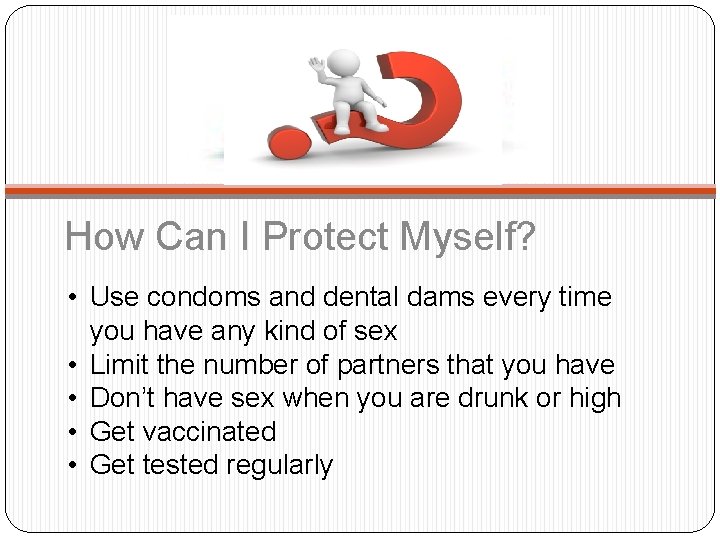 How Can I Protect Myself? • Use condoms and dental dams every time you