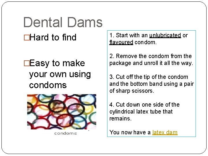 Dental Dams �Hard to find 1. Start with an unlubricated or flavoured condom. �Easy