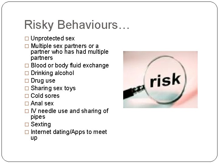 Risky Behaviours… � Unprotected sex � Multiple sex partners or a partner who has