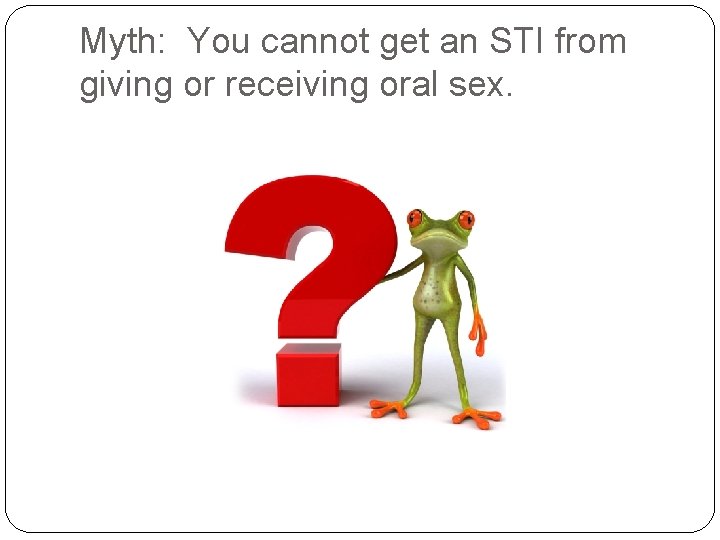 Myth: You cannot get an STI from giving or receiving oral sex. 