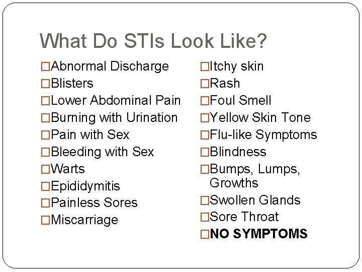 What Do STIs Look Like? �Abnormal Discharge �Blisters �Lower Abdominal Pain �Burning with Urination