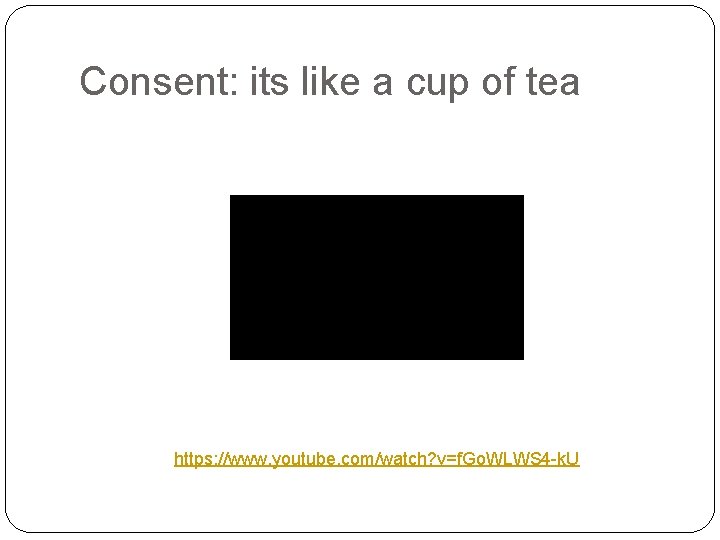 Consent: its like a cup of tea https: //www. youtube. com/watch? v=f. Go. WLWS