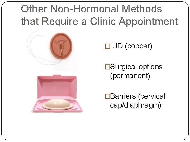 Other Non-Hormonal Methods that Require a Clinic Appointment �IUD (copper) �Surgical options (permanent) �Barriers