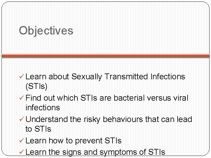Objectives ü Learn about Sexually Transmitted Infections (STIs) ü Find out which STIs are